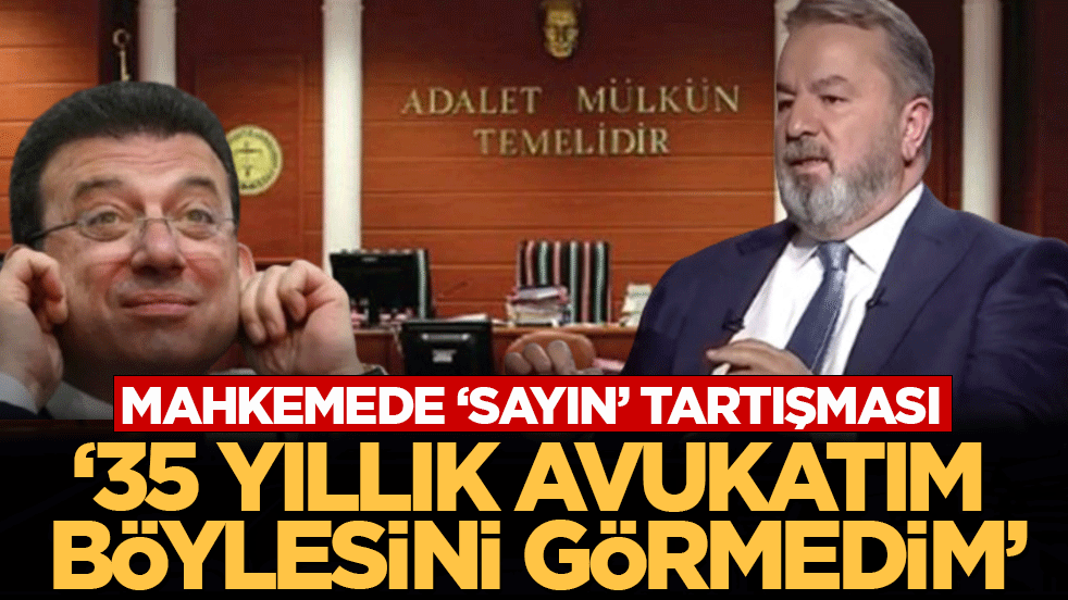 Mahkemede ‘sayın’ tartışması: ‘35 yıllık avukatım böylesini görmedim’