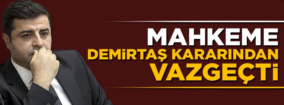 Mahkeme Selahattin Demirtaş hakkındaki kararından vazgeçti