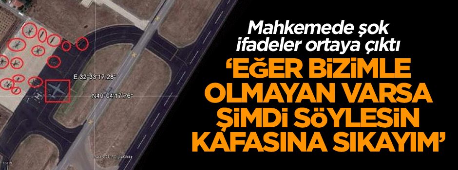 Mahkemede şok ifadeler ortaya çıktı… ‘Eğer bizimle olmayan varsa şimdi söylesin kafasına sıkayım’