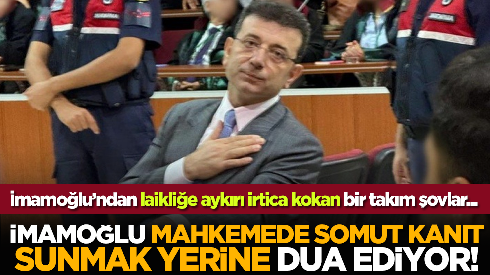 Mahkemede tuhaf anlar: İmamoğlu mahkemede somut kanıt sunmak yerine dua ediyor!