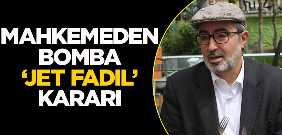 Mahkemeden bomba 'Jet Fadıl' kararı