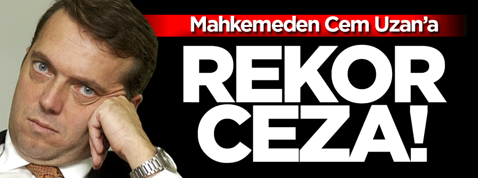 Mahkemeden Cem Uzan'a rekor ceza!