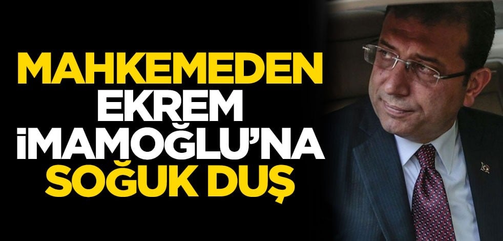 Mahkemeden Ekrem İmamoğlu'na soğuk duş