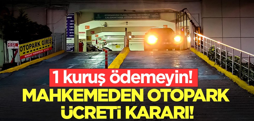 Mahkemeden emsal teşkil edecek otopark ücreti kararı: 1 kuruş ödemeyin!