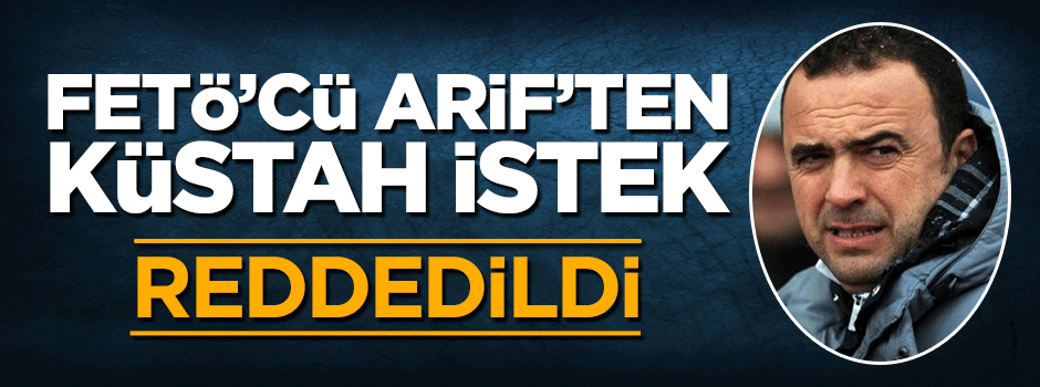 Mahkemeden FETÖ'cü Arif Erdem'in küstah isteğine ret