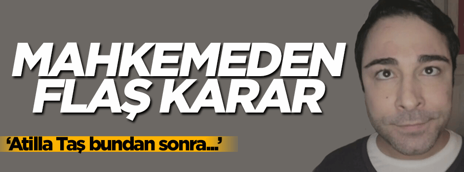 Mahkemeden flaş 'Atilla Taş ' kararı