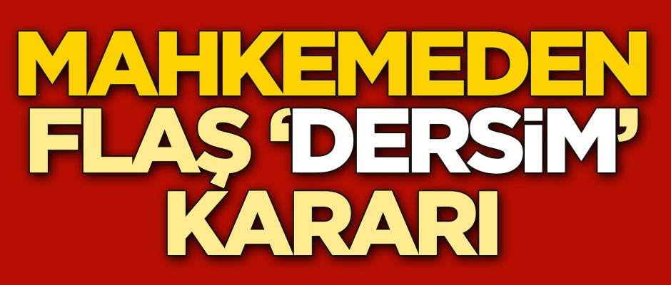 Mahkemeden flaş 'Dersim' kararı