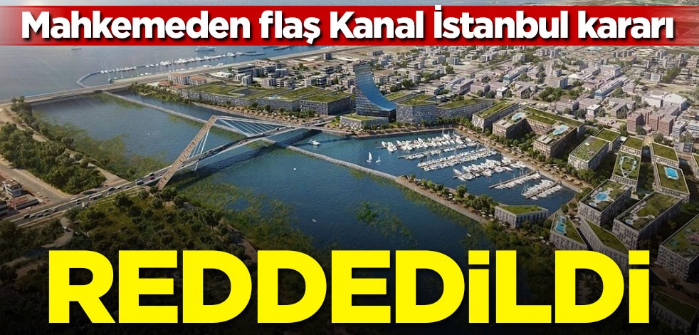 Mahkemeden flaş Kanal İstanbul kararı! Reddedildi