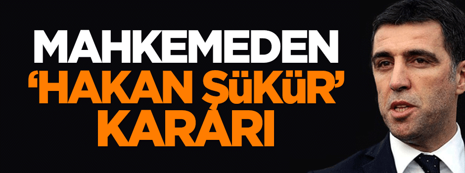 Mahkemeden 'Hakan Şükür' kararı!