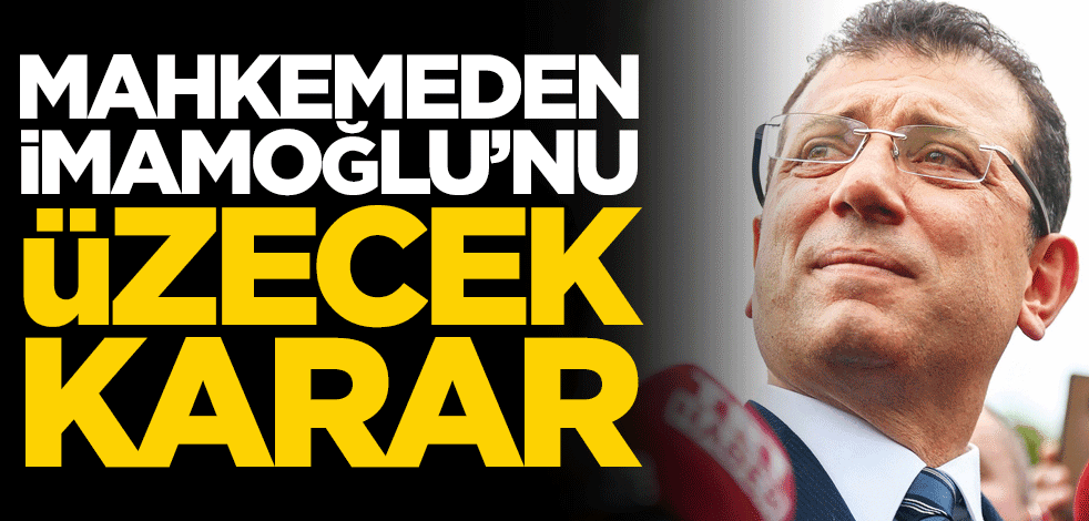 Mahkemeden İmamoğlu'nu üzecek karar