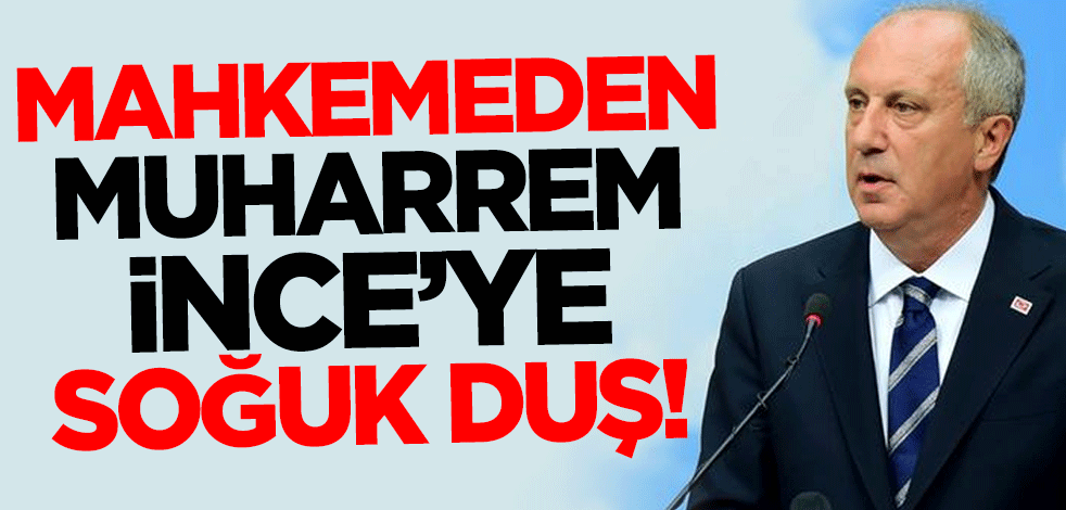 Mahkemeden Muharrem İnce'ye soğuk duş!