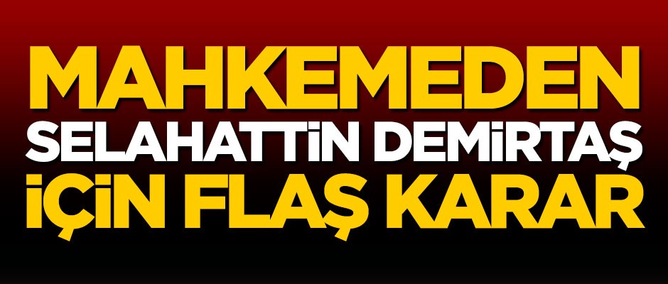 Mahkemeden Selahattin Demirtaş için flaş karar