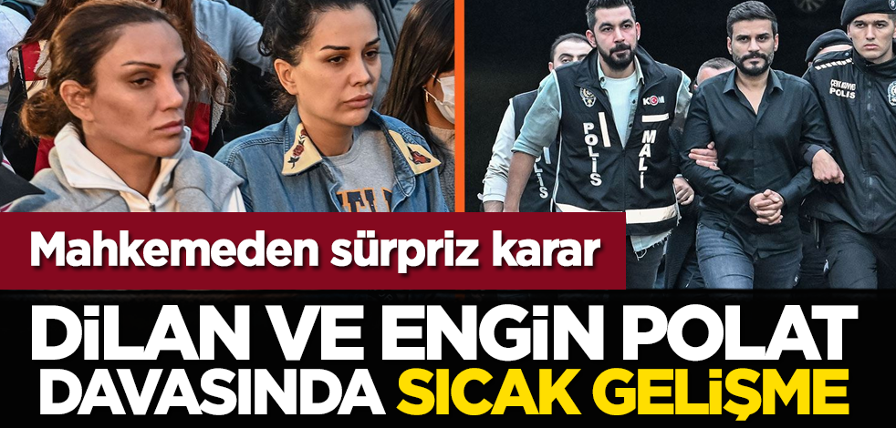 Mahkemeden sürpriz karar! Dilan ve Engin Polat davasında sıcak gelişme