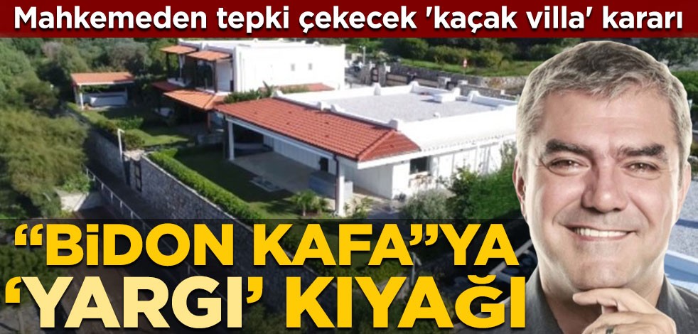 Mahkemeden tepki çekecek 'kaçak villa' kararı! "Bidon kafa"ya 'Yargı' kıyağı