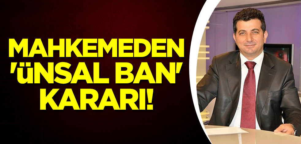 Mahkemeden 'Ünsal Ban' kararı!