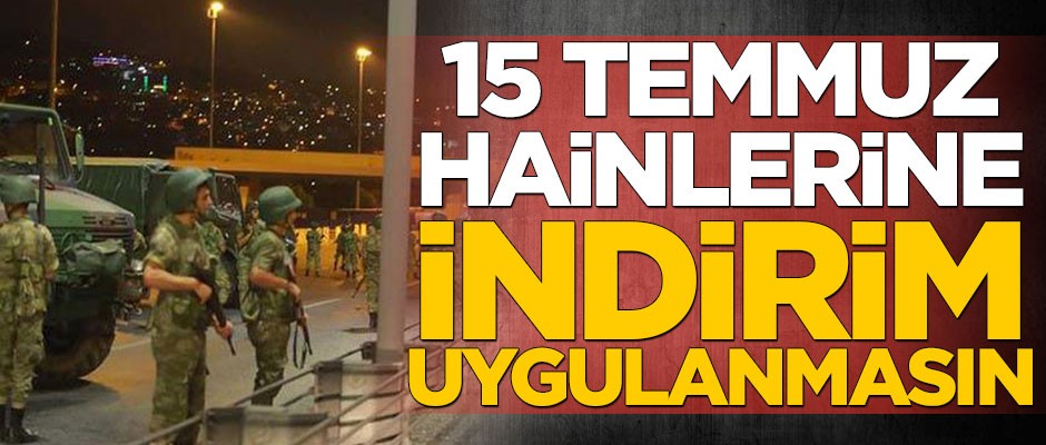 Mahkemeyi kandıran 15 Temmuz hainlerine indirim uygulanmasın