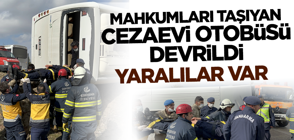 Mahkumları taşıyan cezaevi otobüsü devrildi: Yaralılar var