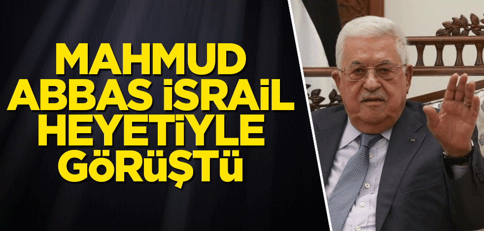 Mahmud Abbas İsrail heyetiyle görüştü