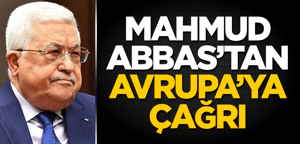 Mahmud Abbas'tan Avrupa'ya çağrı