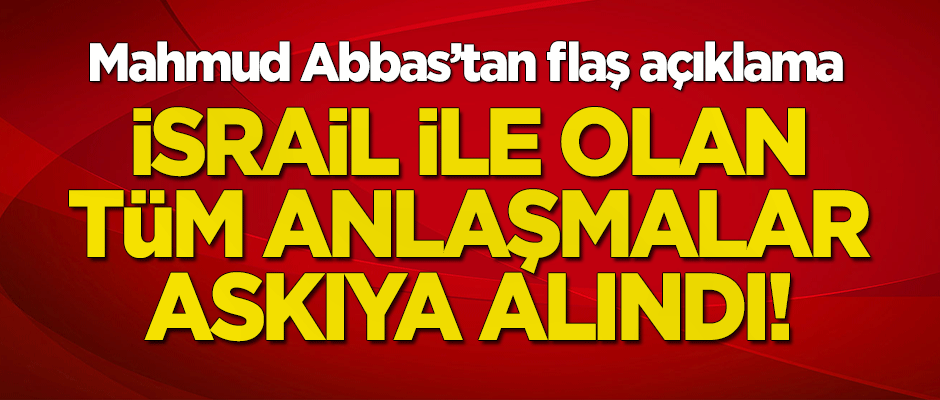 Mahmud Abbas'tan flaş açıklama: İsrail ile olan tüm anlaşmalar askıya alındı!
