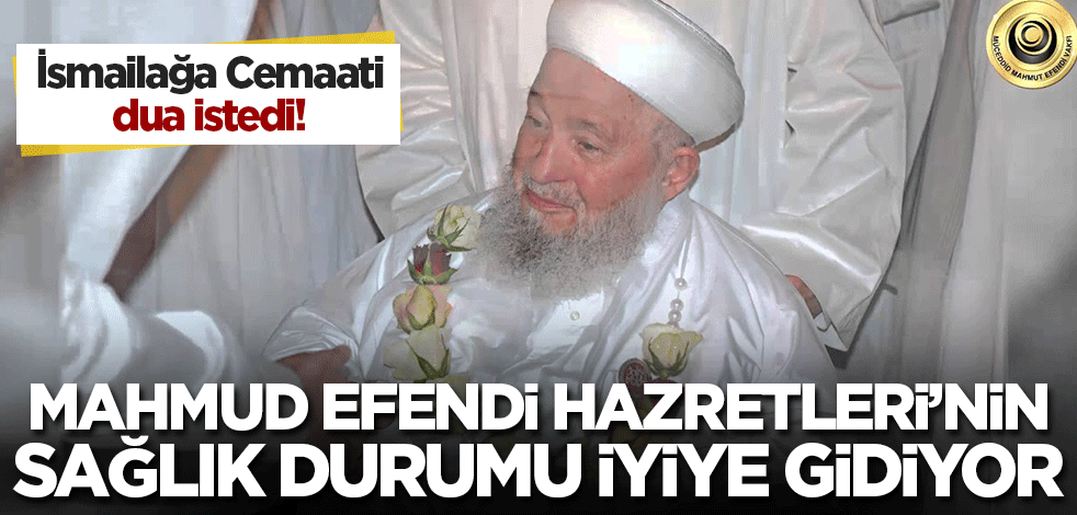 Mahmud Efendi Hazretleri'nin tedavisi iyiye gidiyor! İsmailağa Cemaati dua istedi