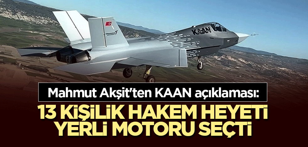 Mahmut Akşit'ten KAAN açıklaması: 13 kişilik hakem heyeti motorunu seçti