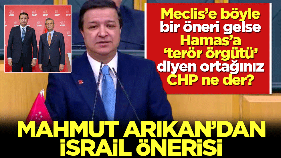 Mahmut Arıkan’dan İsrail önerisi: Meclis’e böyle bir öneri gelse Hamas'a 'terör örgütü’ diyen ortağınız CHP ne der?