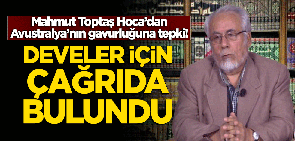 Mahmut Toptaş'tan Avustralya'nın gavurluğuna tepki! Develer için çağrıda bulundu
