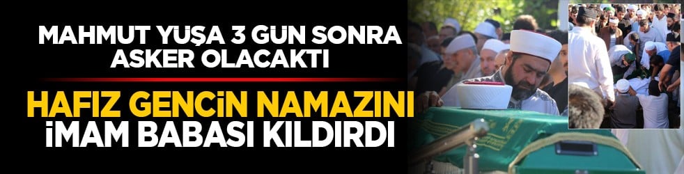 Mahmut Yüşa 3 gün sonra asker olacaktı: Hafız gencin namazını İmam babası kıldırdı