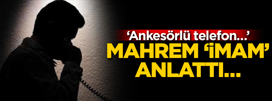 Mahrem ‘imam’ anlattı… ‘Ankesörlü telefon…’