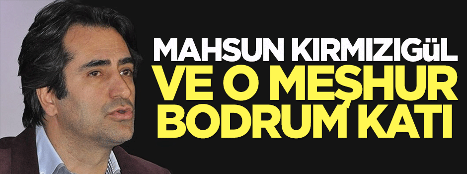 Mahsun Kırmızıgül ve o meşhur bodrum katı...