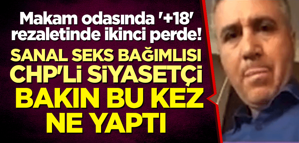 Makam odasında '+18' rezaletinde ikinci perde! Sanal seks bağımlısı CHP'li başkan yardımcısı...