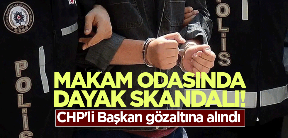 Makam odasında dayak skandalı! CHP'li Başkan gözaltına alındı