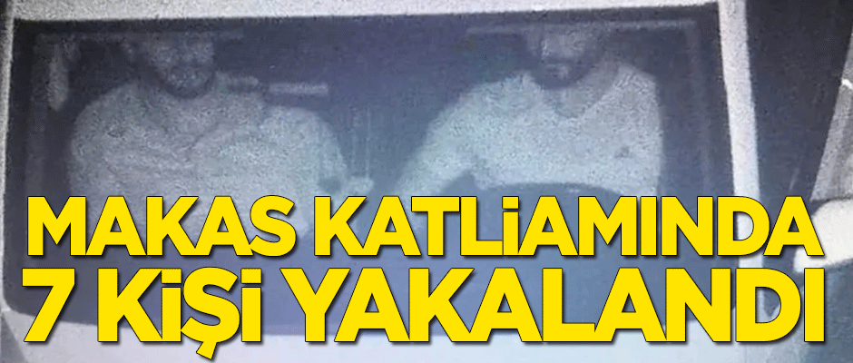 Makas katliamında 7 kişi yakalandı