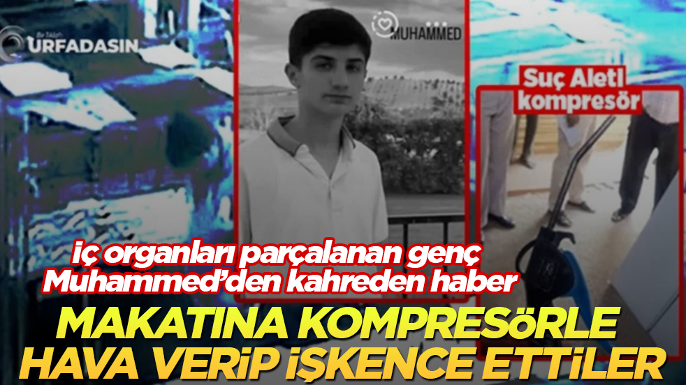 Makatına kompresörle hava verip işkence ettiler! İç organları parçalanan genç Muhammed’den kahreden haber