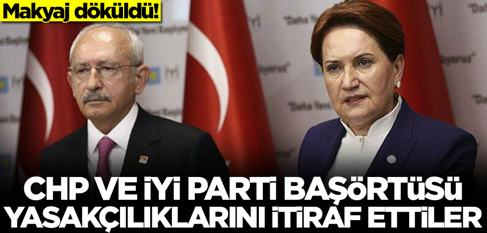 Makyaj döküldü! CHP ve İYİ Parti başörtüsü yasakçılıklarını itiraf ettiler