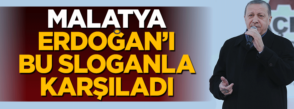 Malatya, Cumhurbaşkanı Erdoğan'ı bu sloganla karşıladı