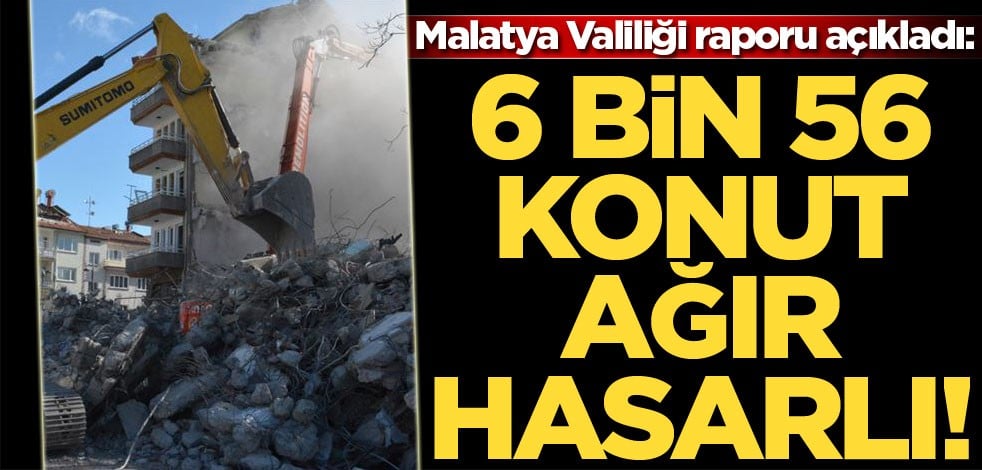Malatya Valiliği: 6 bin 56 konutun ağır hasarlı