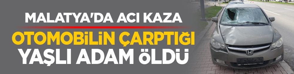 Malatya'da acı kaza: Otomobilin çarptığı yaşlı adam öldü