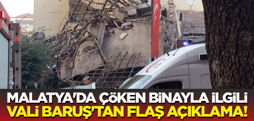 Malatya'da çöken binayla ilgili Vali Baruş'tan flaş açıklama!