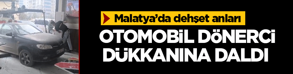 Malatya’da dehşet anları! Otomobil dönerci dükkanına daldı