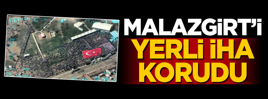 Malazgirt Ovası'nı yerli İHA korudu!
