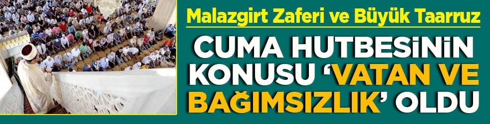 Malazgirt Zaferi ve Büyük Taarruz Cuma hutbesinin konusu ’vatan ve bağımsızlık’ oldu