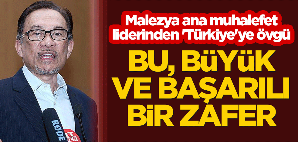 Malezya ana muhalefet liderinden Türkiye'ye övgü: Bu, büyük ve başarılı bir zafer