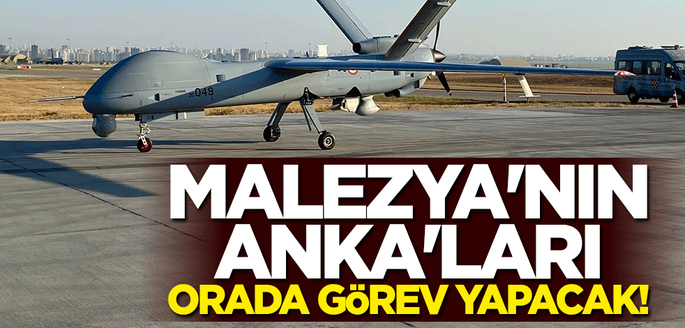 Malezya'nın ANKA'ları "Güney Çin Denizi"nde görev yapacak