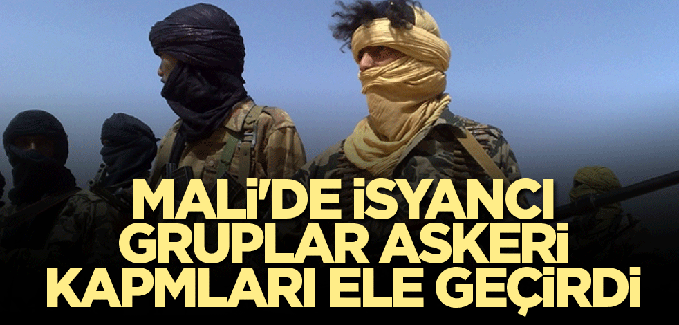 Mali'de isyancı gruplar askeri kapmları ele geçirdi