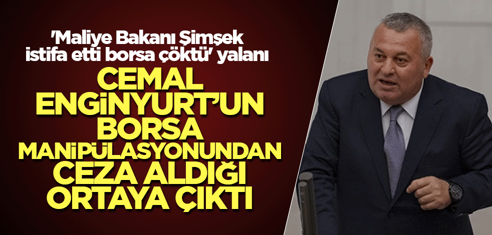 'Maliye Bakanı Şimşek istifa etti borsa çöktü' diyen Cemal Enginyurt’un borsa manipülasyonundan ceza aldığı ortaya çıktı