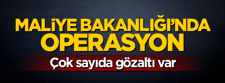 Maliye Bakanlığı eski çalışanlarına operasyon: Çok sayıda gözaltı var