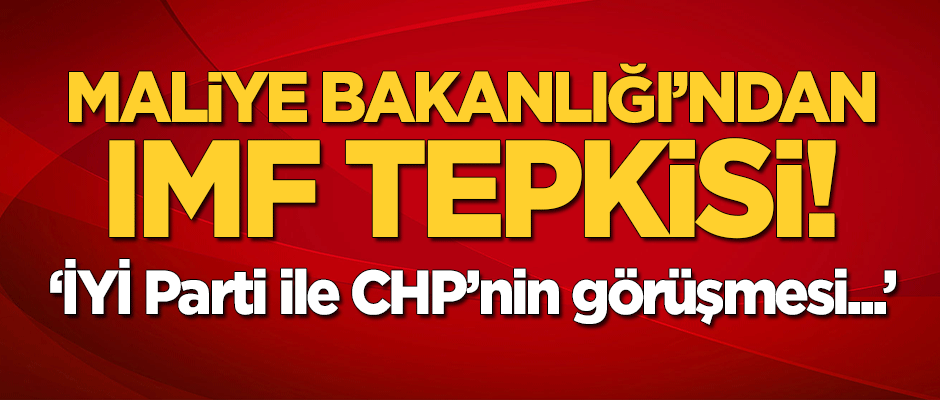 Maliye Bakanlığı'ndan IMF tepkisi: İYİ Parti ve CHP'nin görüşmesi...
