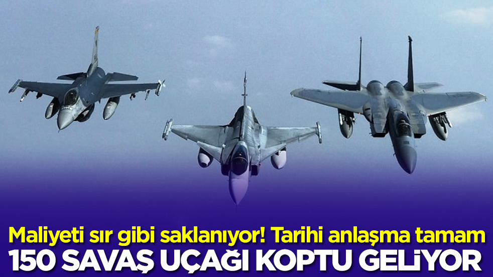 Maliyeti sır gibi saklanıyor: Tarihi anlaşma tamam! 150 savaş uçağı koptu geliyor